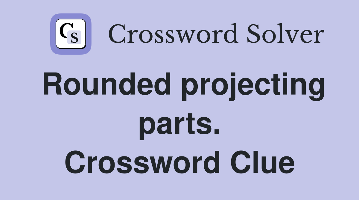 Rounded projecting parts. Crossword Clue