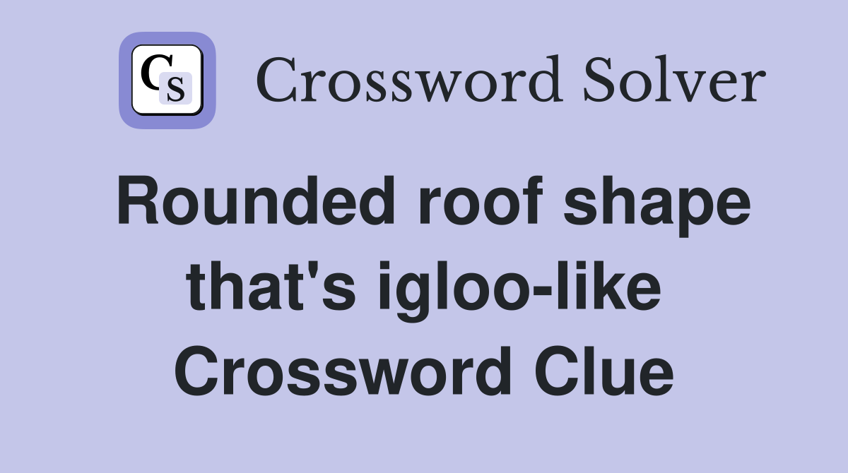 Rounded roof shape that's igloo-like Crossword Clue