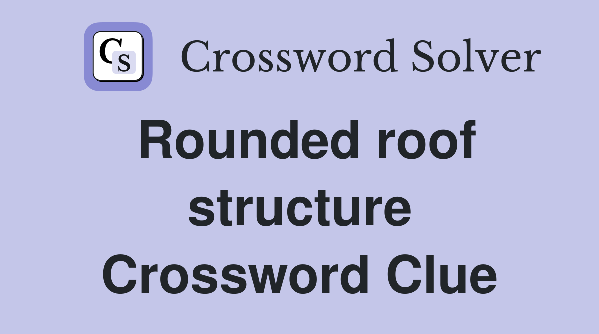 Rounded roof structure Crossword Clue