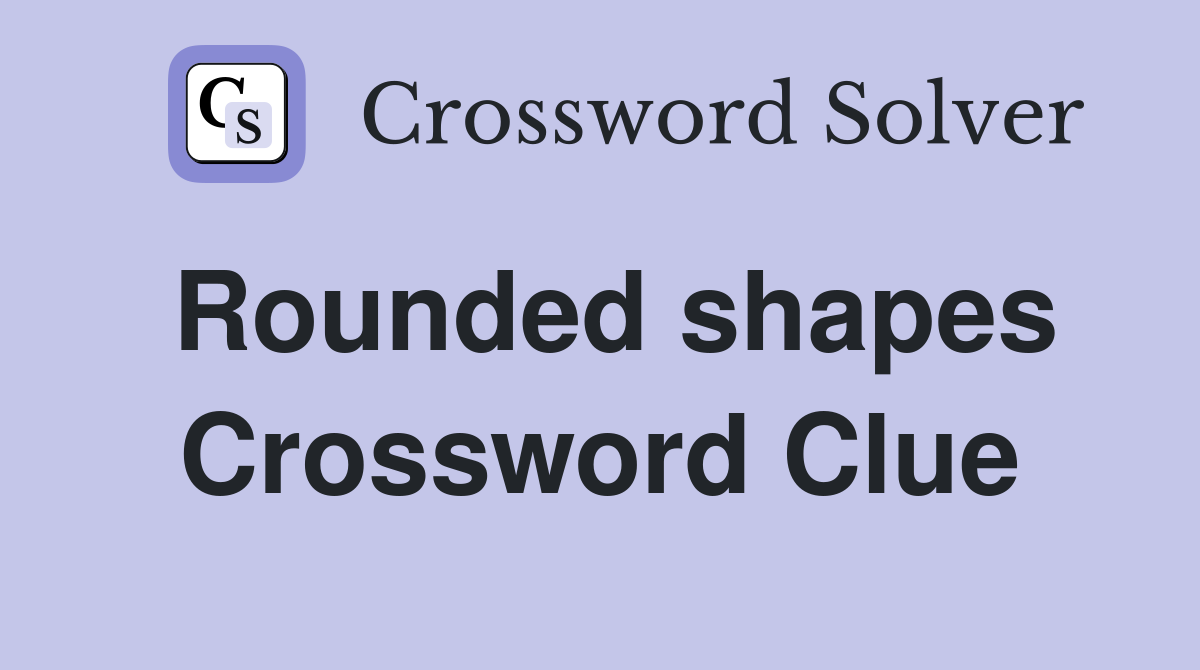 Rounded shapes Crossword Clue