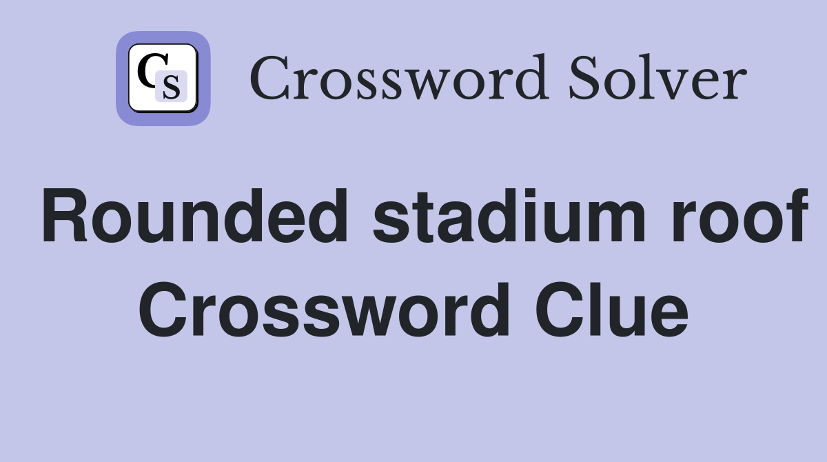 Rounded stadium roof Crossword Clue