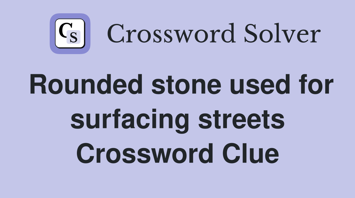 Rounded stone used for surfacing streets Crossword Clue