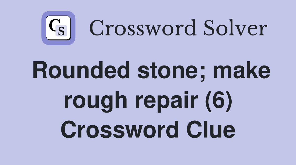 Rounded stone; make rough repair (6) Crossword Clue