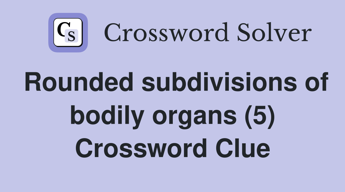 Rounded subdivisions of bodily organs (5) Crossword Clue