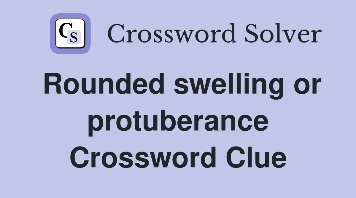 Rounded swelling or protuberance Crossword Clue