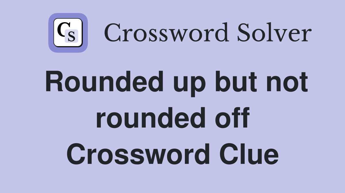 Rounded up but not rounded off Crossword Clue
