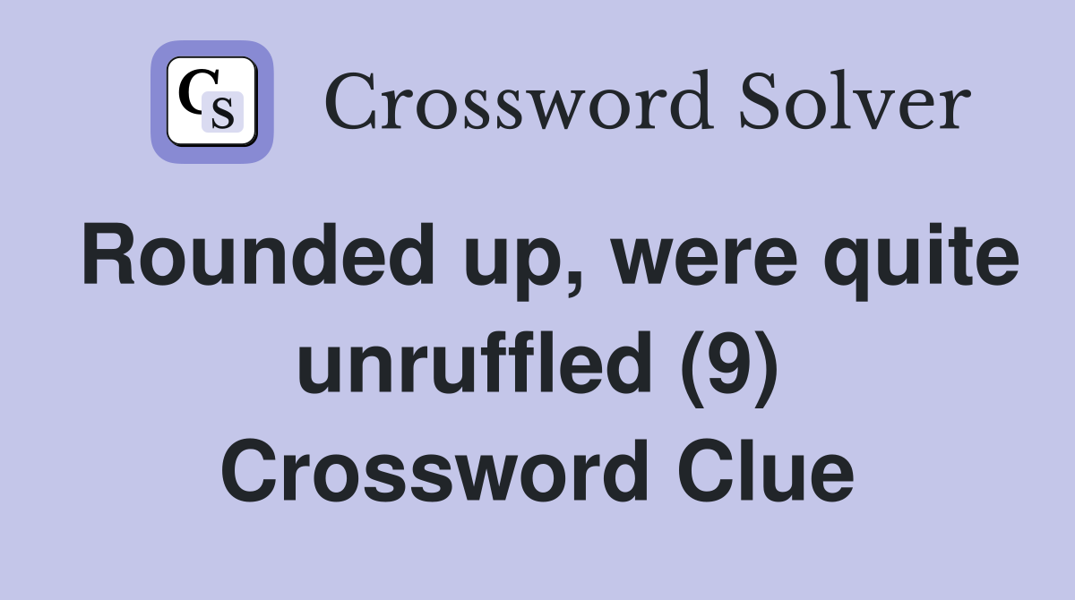 Rounded up, were quite unruffled (9) Crossword Clue