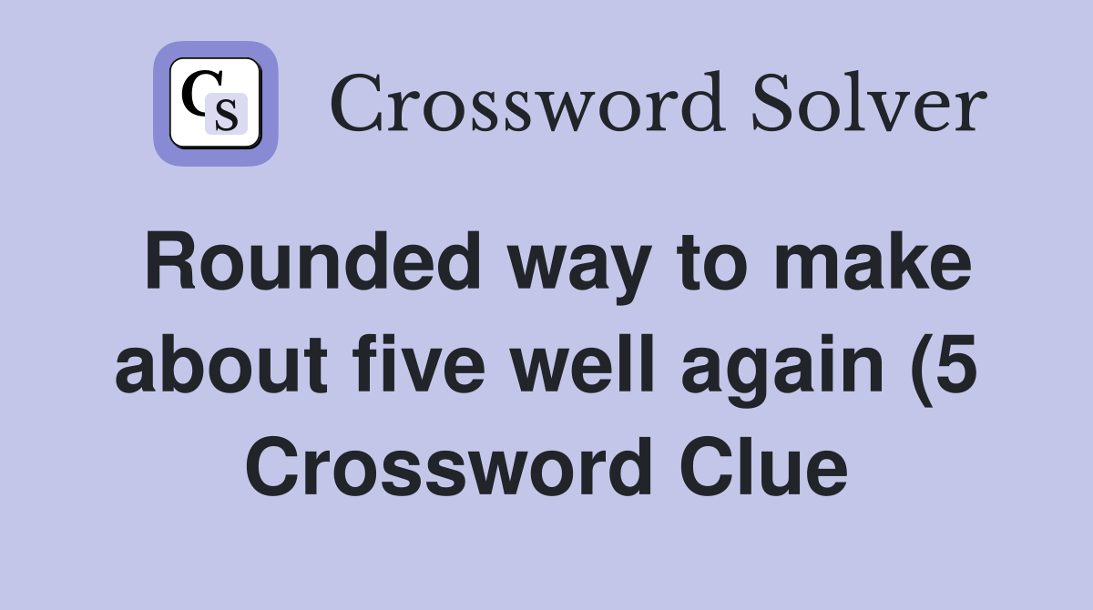 Rounded way to make about five well again (5) Crossword Clue Answers Rounded way to make about five well again (5) Crossword Clue Answers