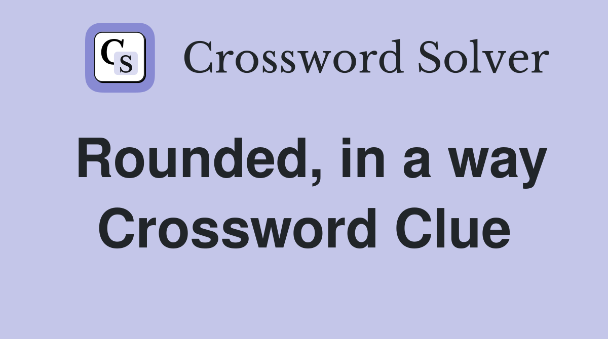 Rounded, in a way Crossword Clue