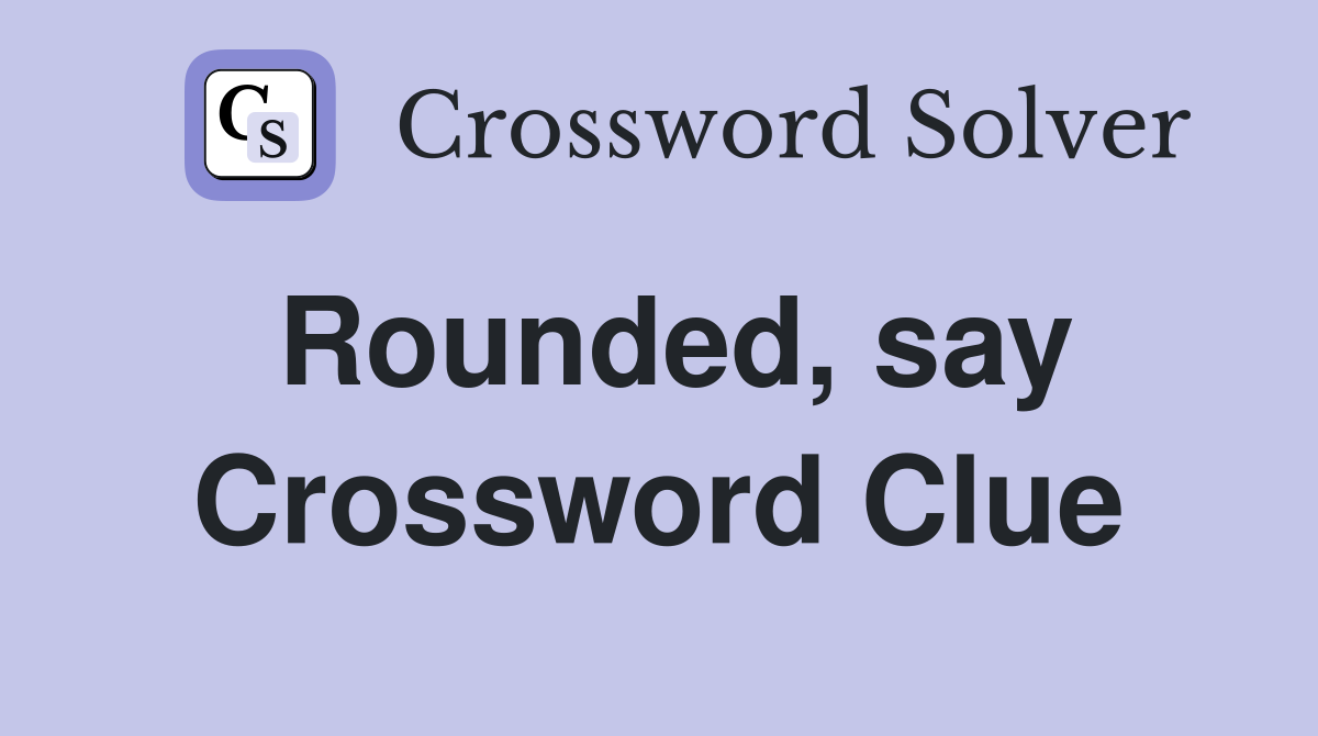 Rounded, say Crossword Clue