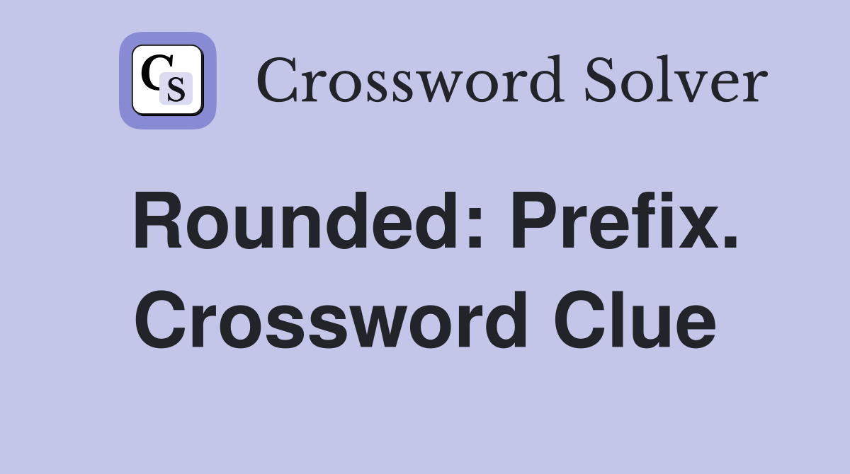 Rounded: Prefix. Crossword Clue