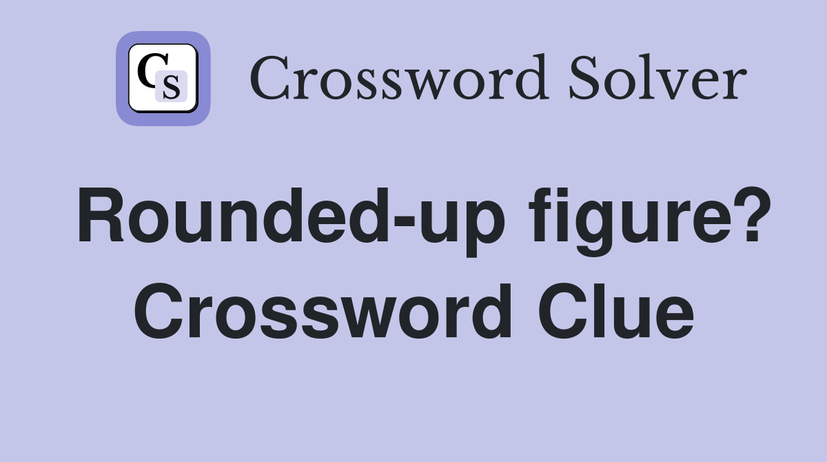 Rounded-up figure? Crossword Clue