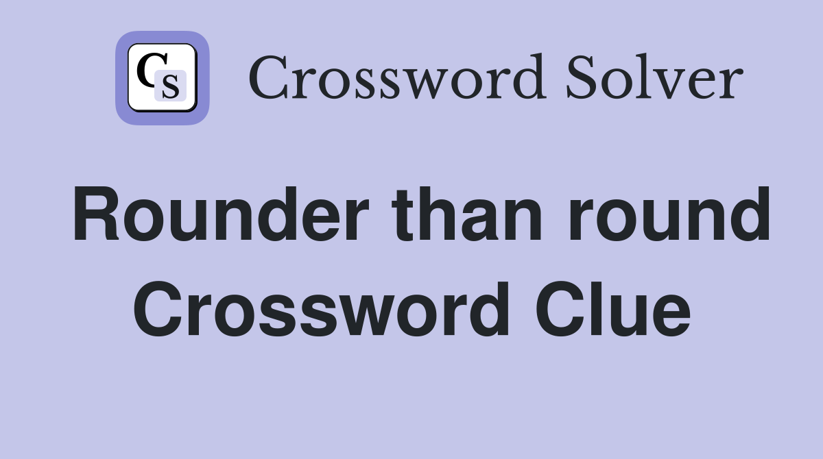 Rounder than round Crossword Clue