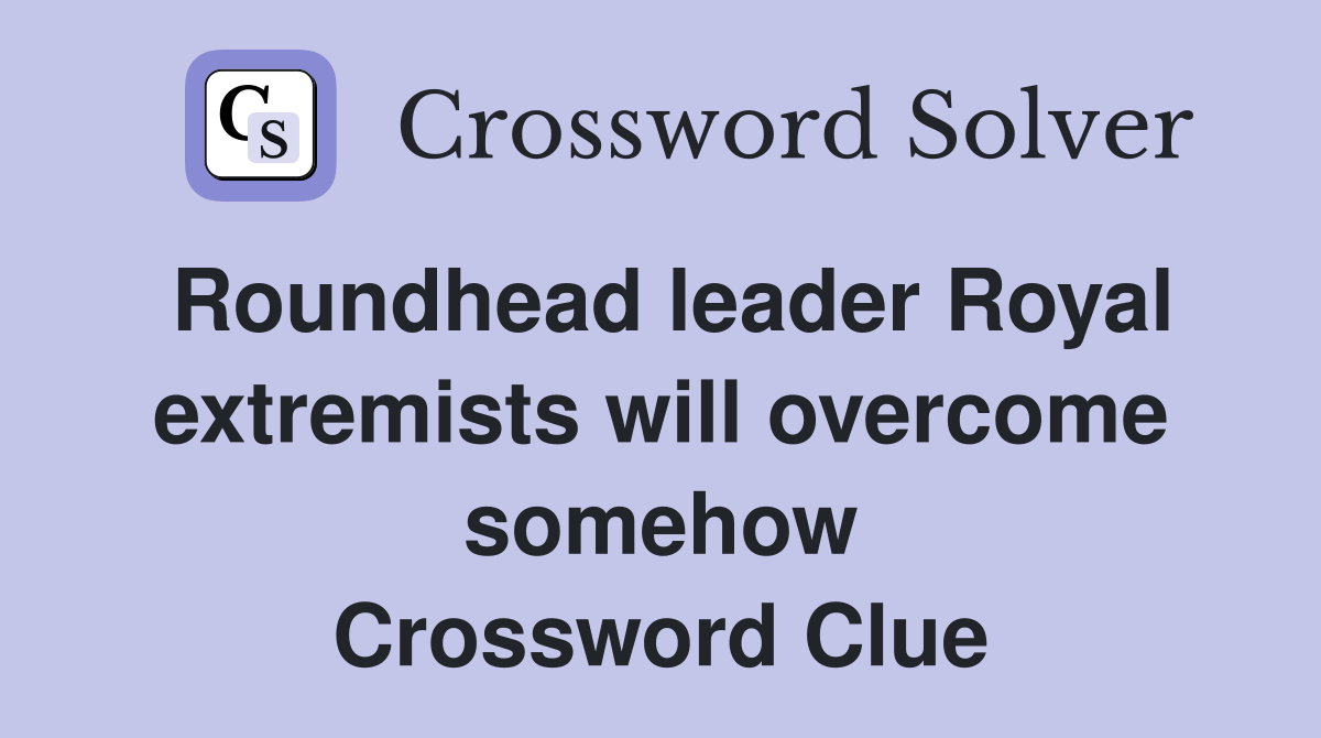 Roundhead leader Royal extremists will overcome somehow Crossword Clue