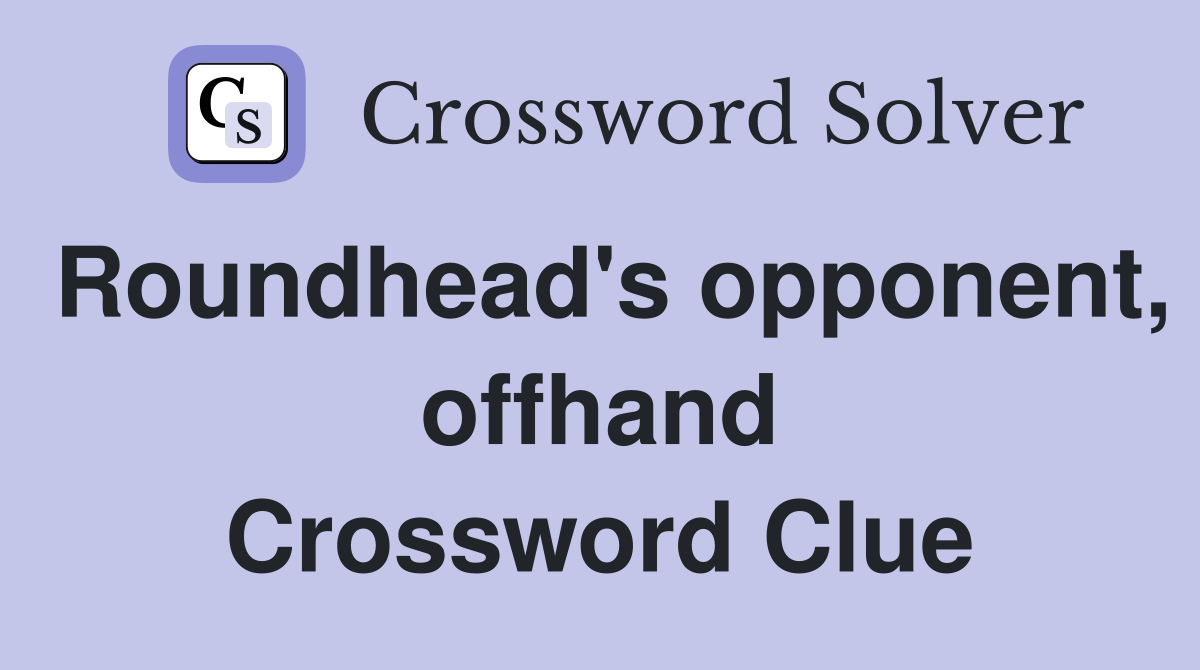 Roundhead's opponent, offhand Crossword Clue