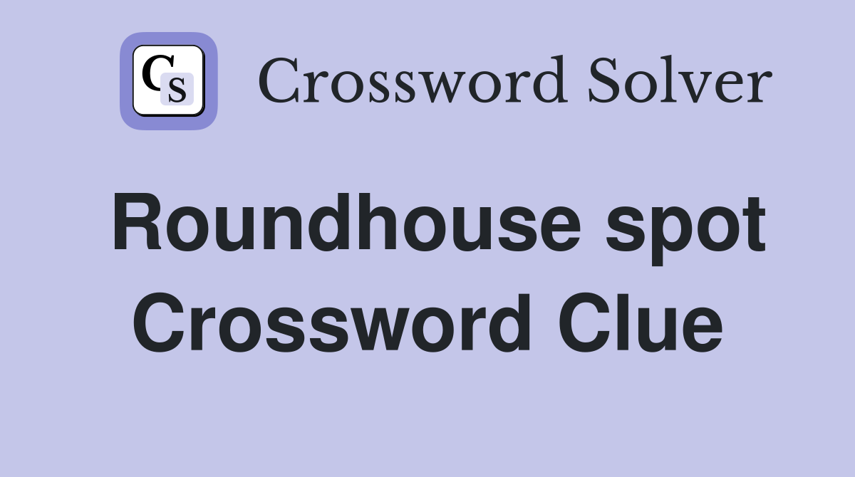 Roundhouse spot Crossword Clue