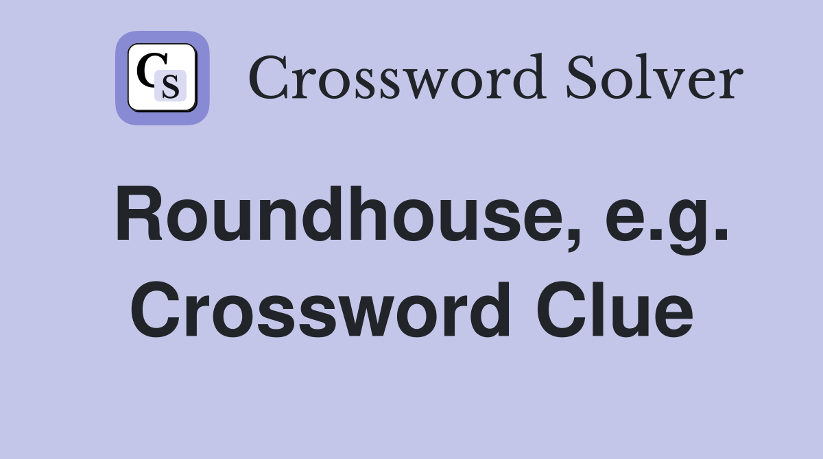 Roundhouse, e.g. Crossword Clue