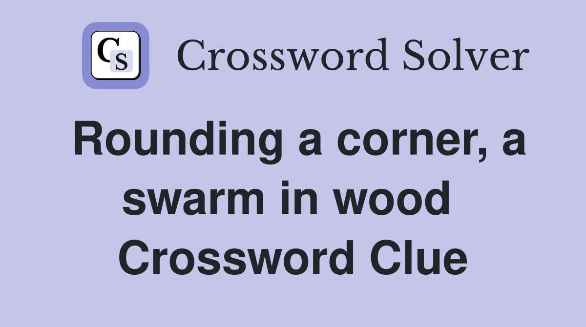 Rounding a corner, a swarm in wood  Crossword Clue
