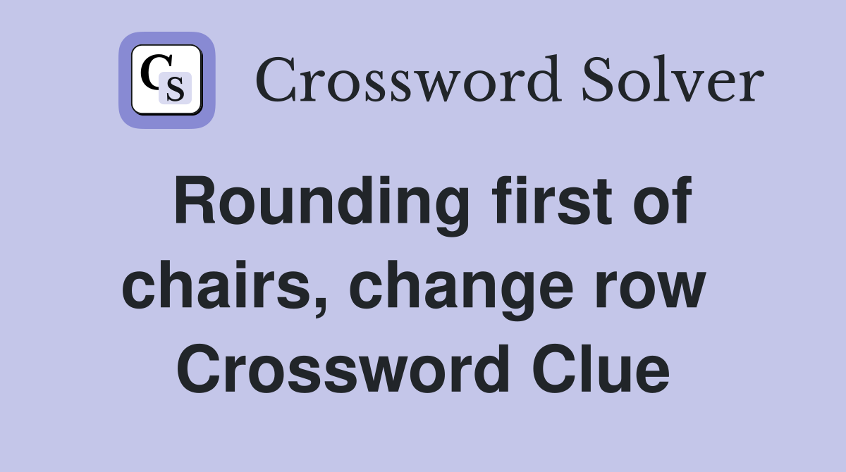Rounding first of chairs, change row  Crossword Clue