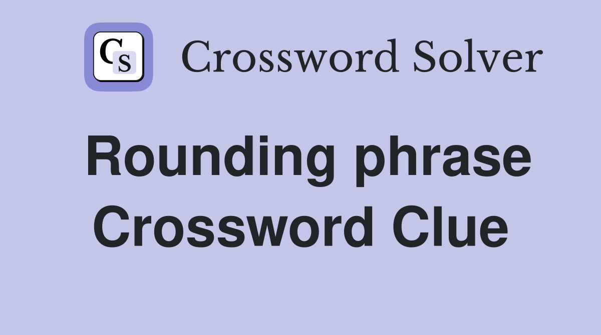 Rounding phrase Crossword Clue