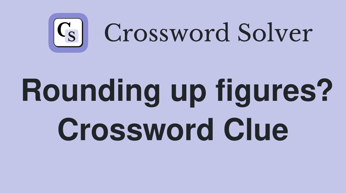 Rounding up figures? Crossword Clue