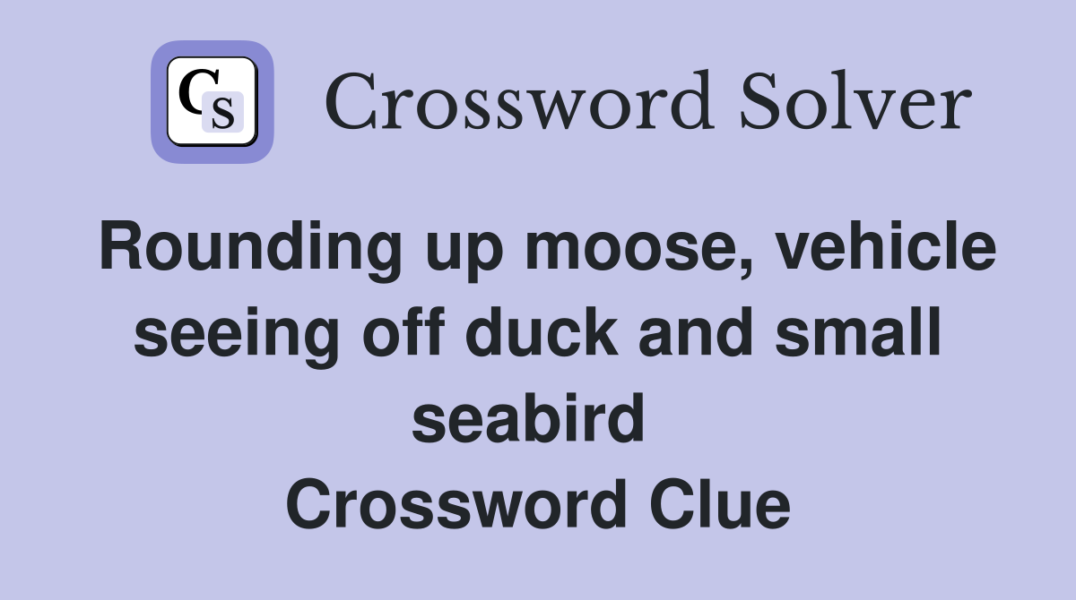 Rounding up moose, vehicle seeing off duck and small seabird  Crossword Clue