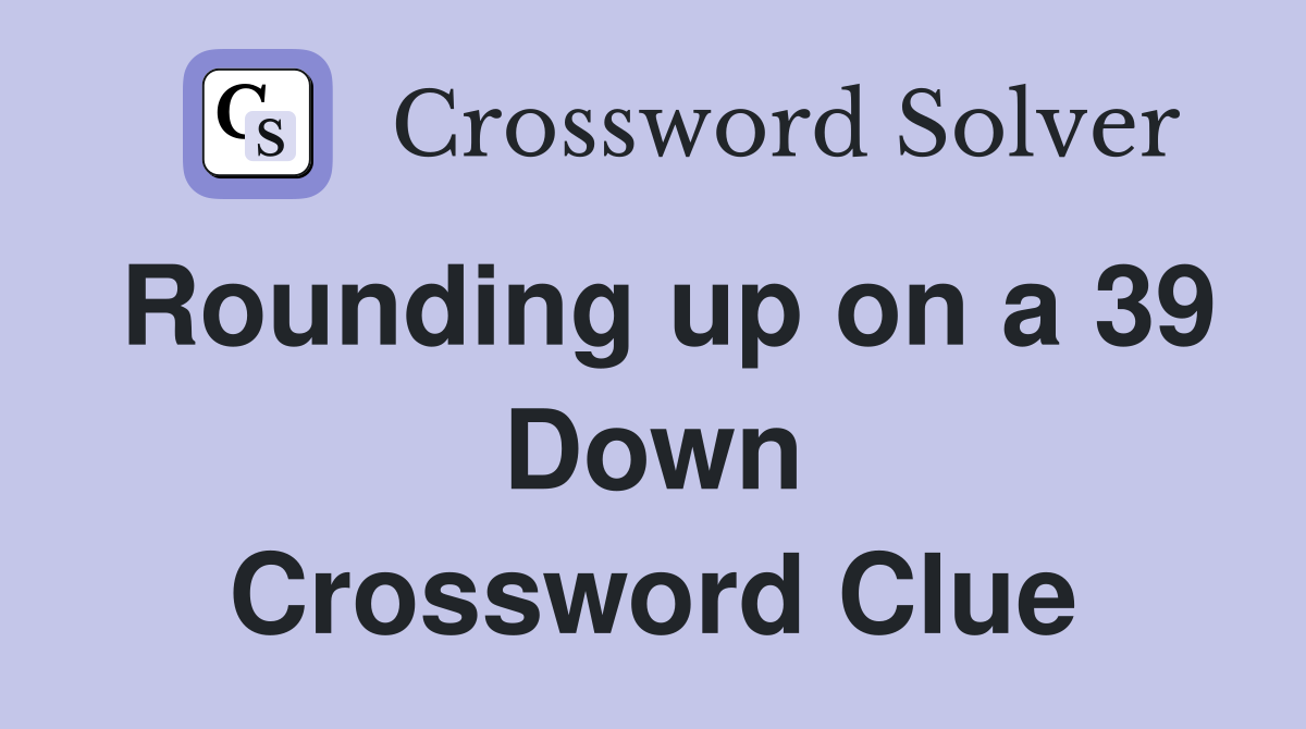 Rounding up on a 39 Down Crossword Clue