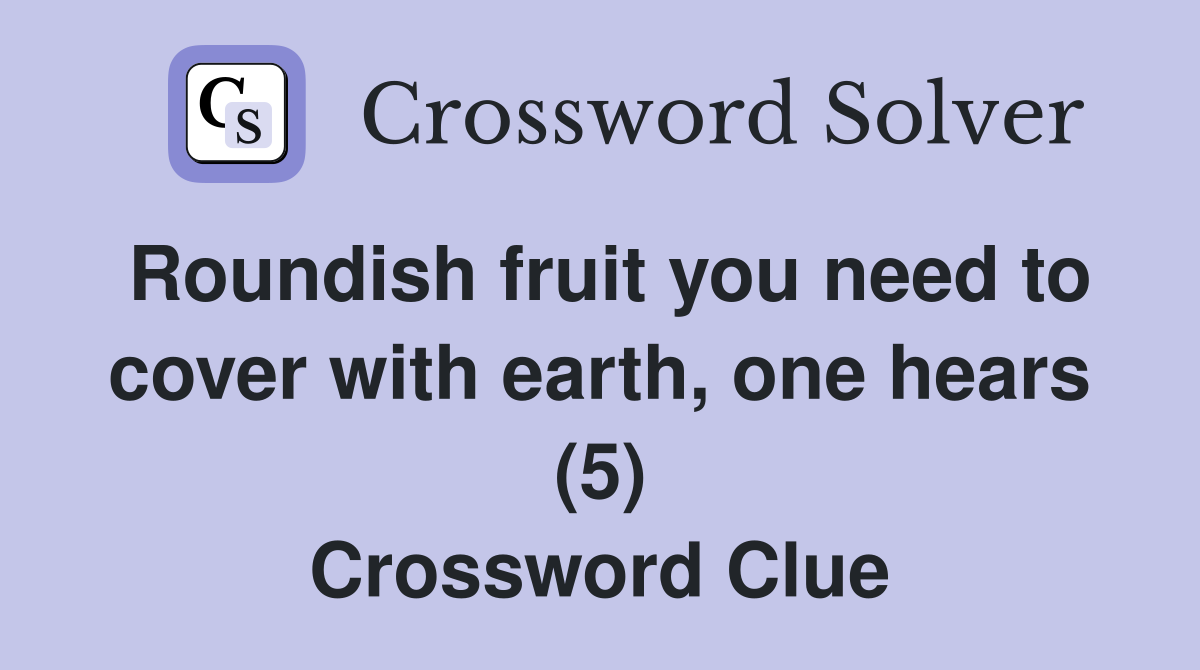 Roundish fruit you need to cover with earth, one hears (5) Crossword Clue