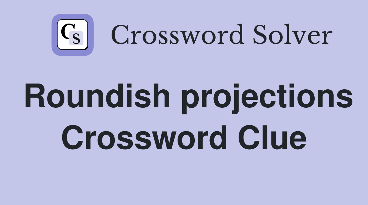 Roundish projections Crossword Clue