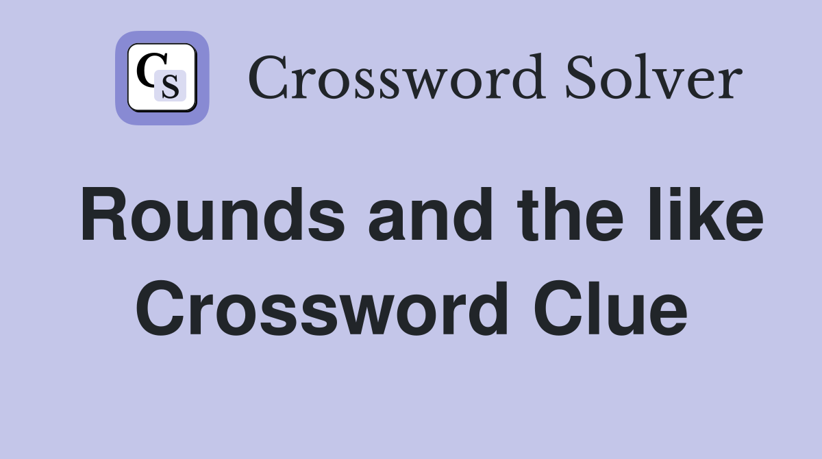Rounds and the like Crossword Clue