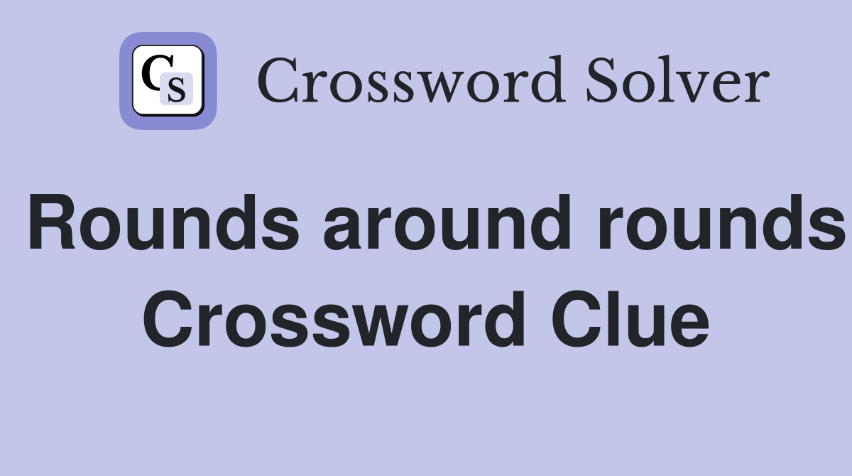 Rounds around rounds Crossword Clue