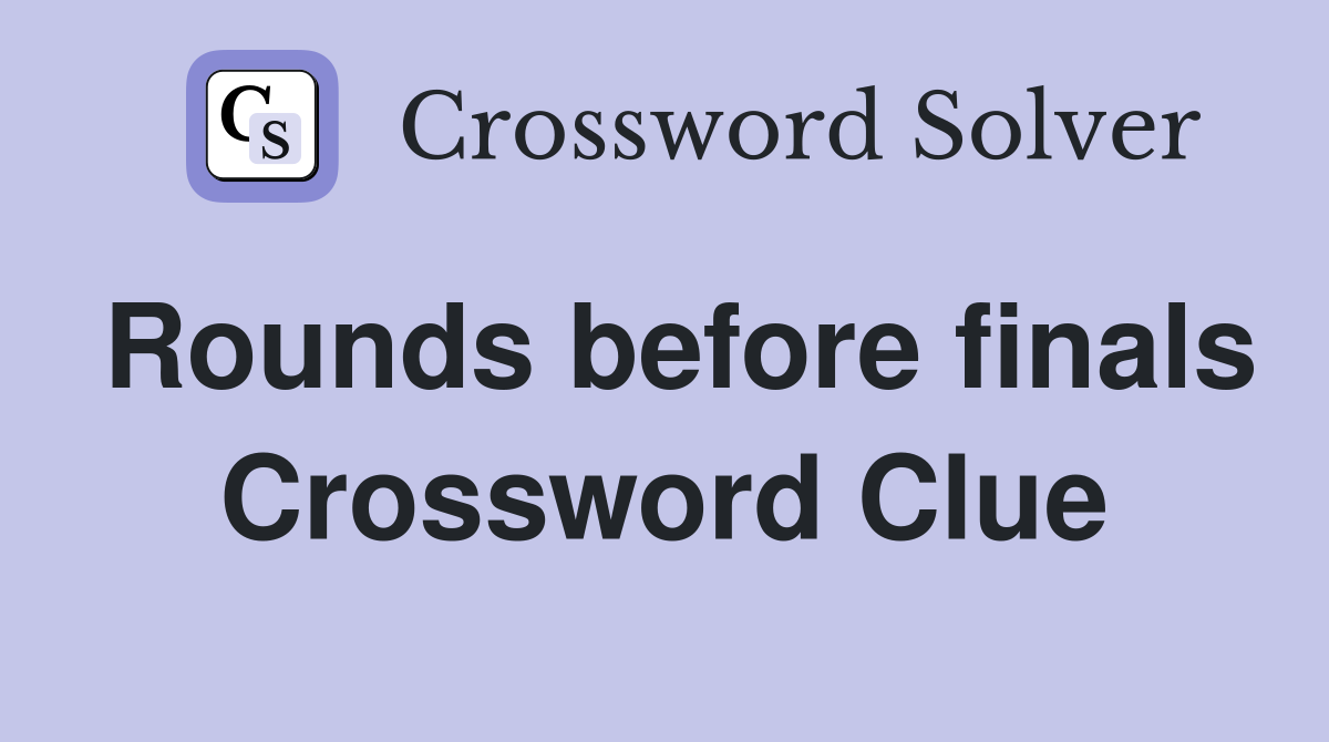 Rounds before finals Crossword Clue