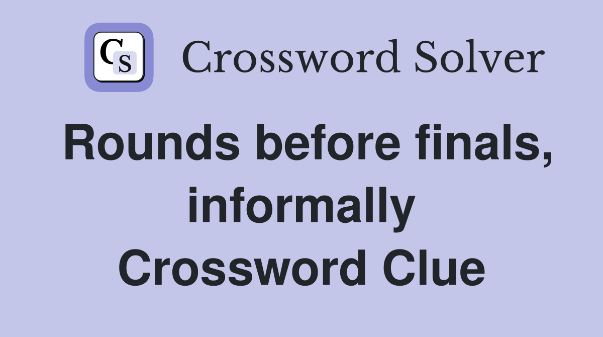 Rounds before finals, informally Crossword Clue