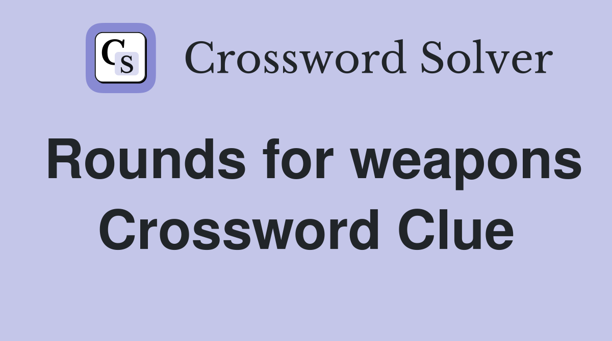 Rounds for weapons Crossword Clue
