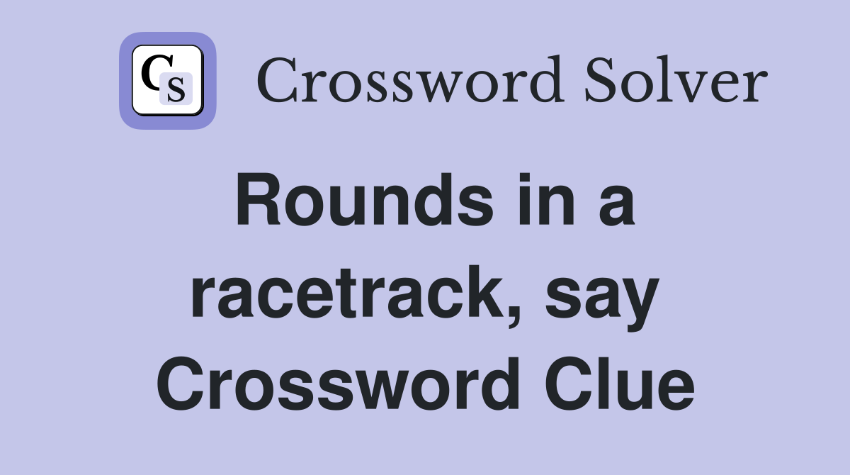 Rounds in a racetrack, say Crossword Clue
