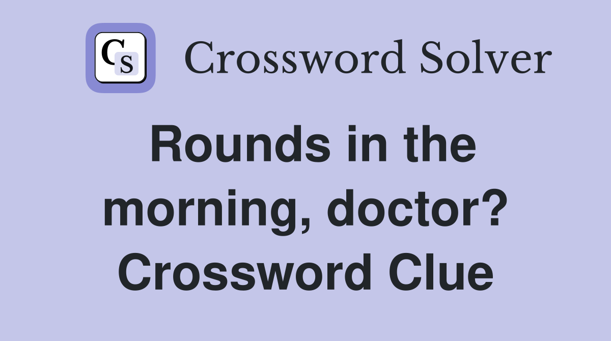 Rounds in the morning, doctor? Crossword Clue