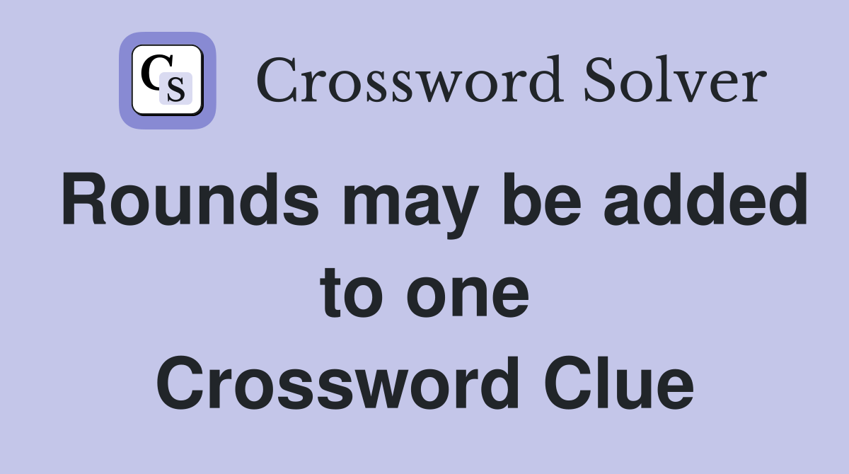 Rounds may be added to one Crossword Clue