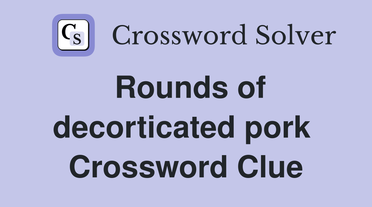 Rounds of decorticated pork  Crossword Clue