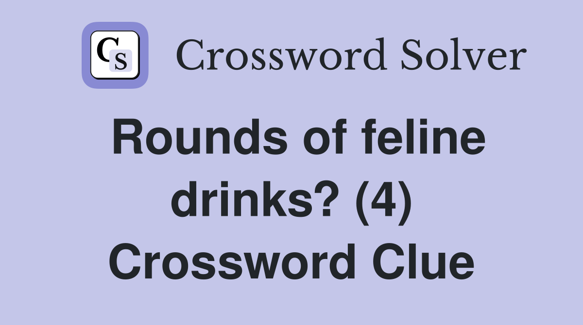 Rounds of feline drinks? (4) Crossword Clue