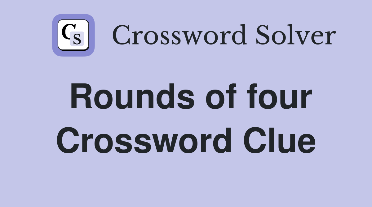 Rounds of four Crossword Clue