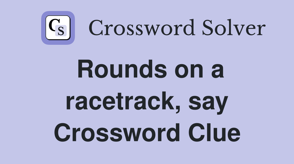 Rounds on a racetrack, say Crossword Clue