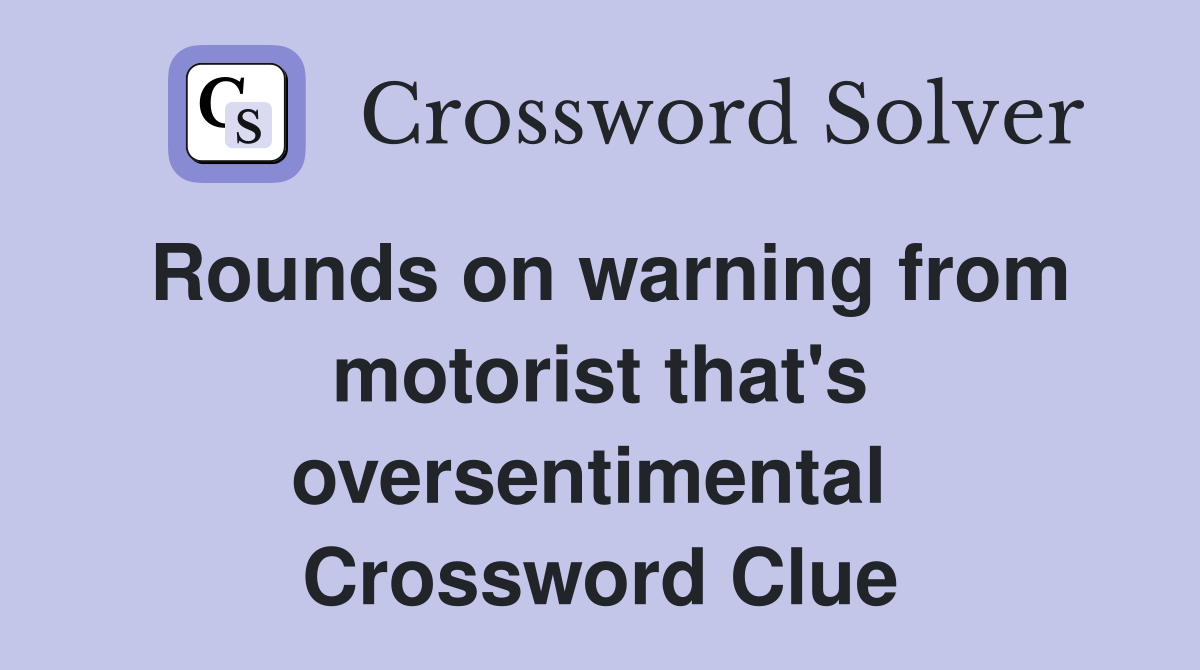 Rounds on warning from motorist that's oversentimental  Crossword Clue
