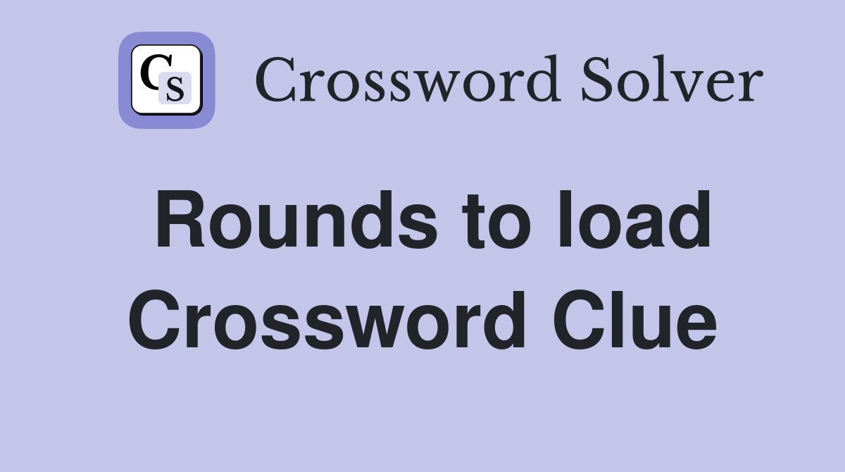 Rounds to load Crossword Clue