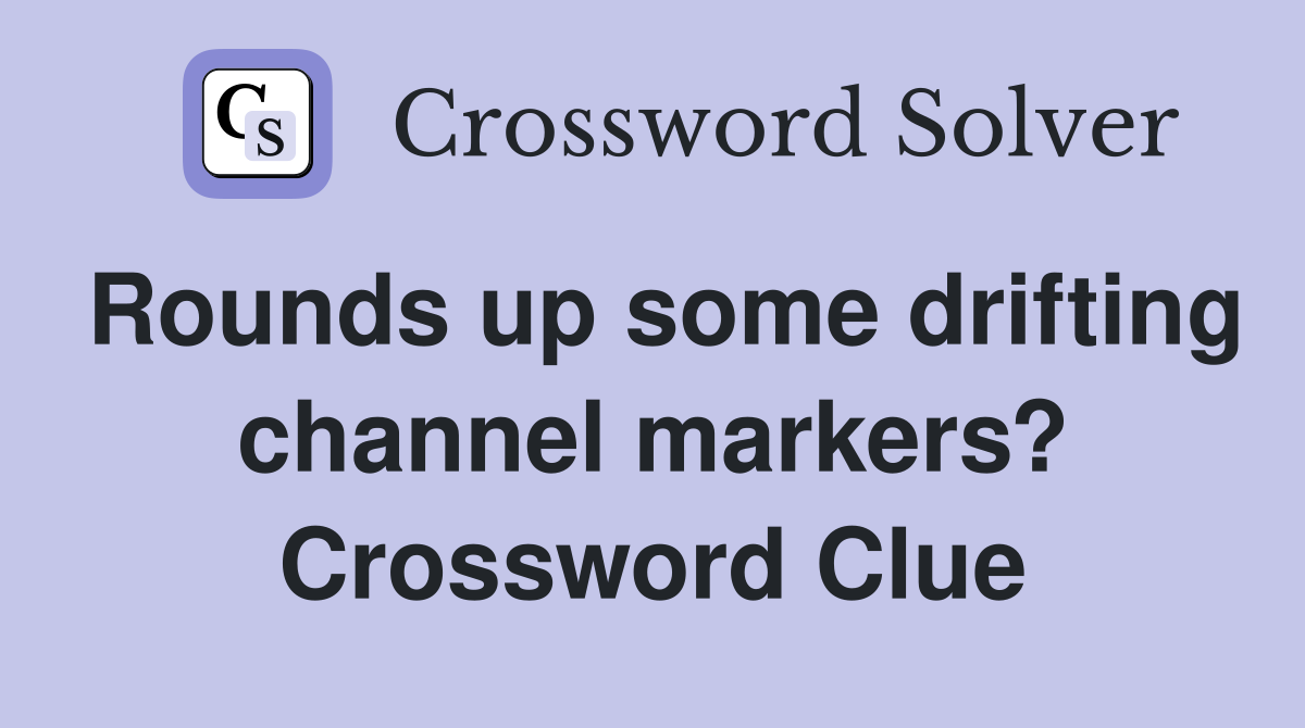 Rounds up some drifting channel markers? Crossword Clue