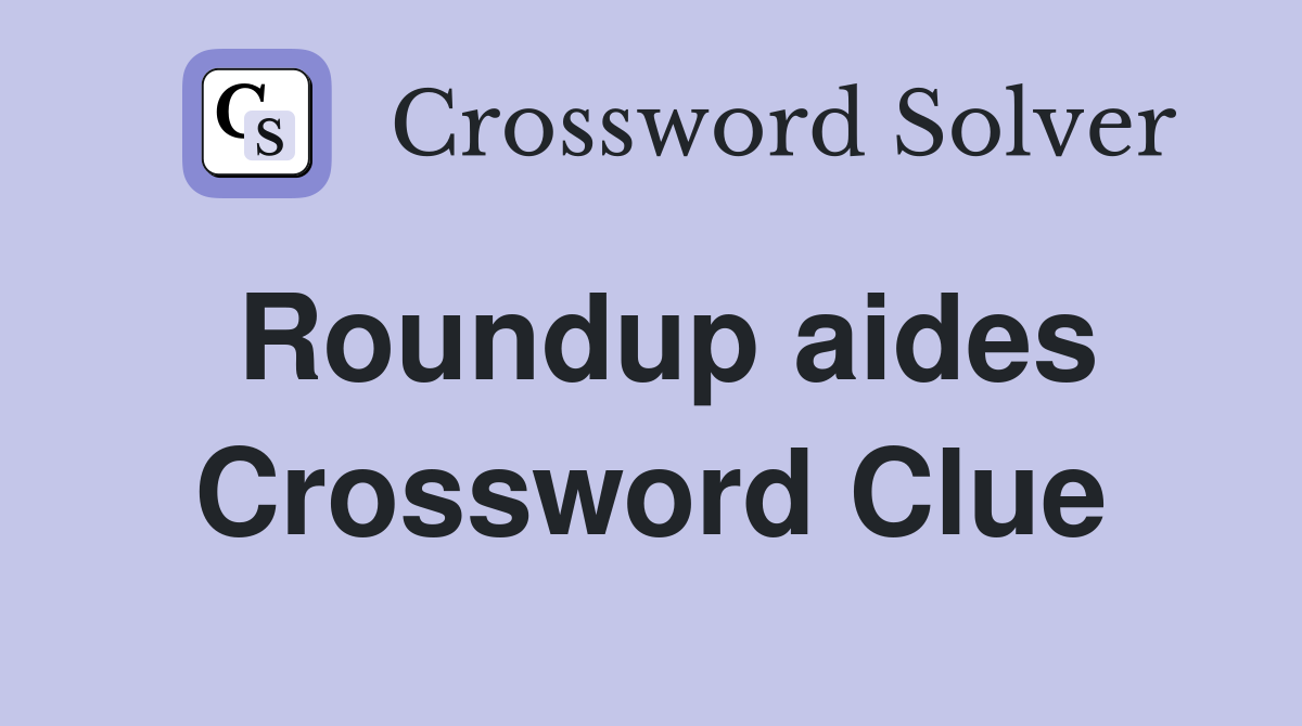 Roundup aides Crossword Clue
