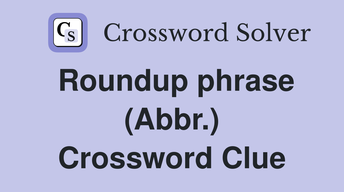 Roundup phrase (Abbr.) Crossword Clue
