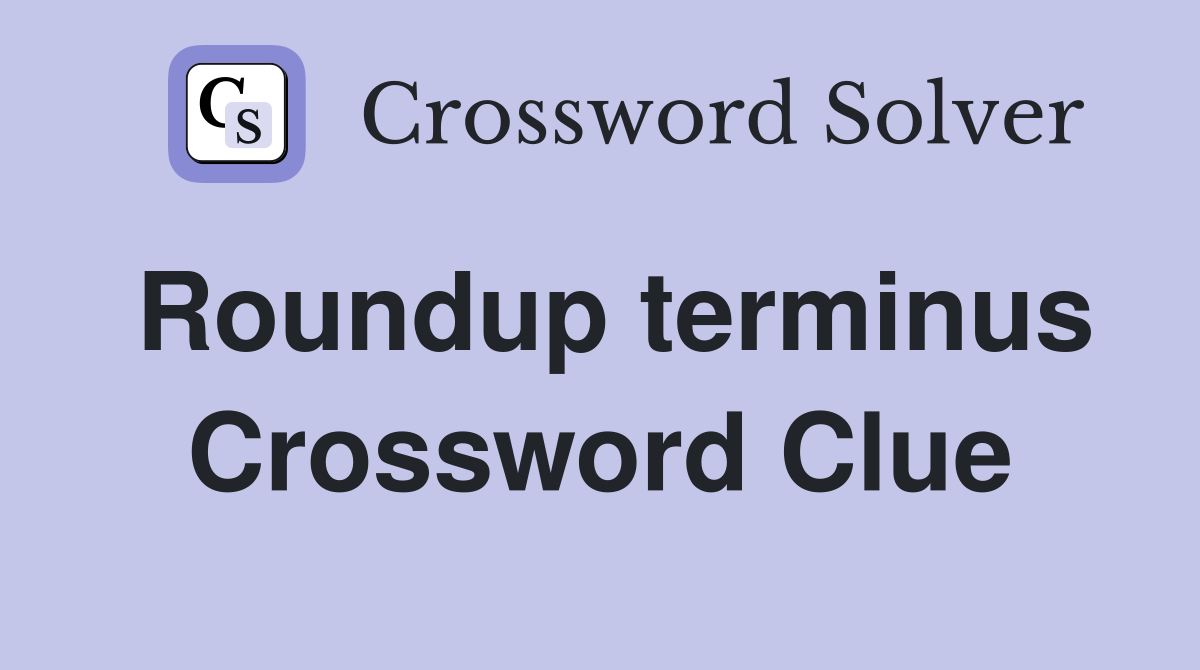 Roundup terminus Crossword Clue