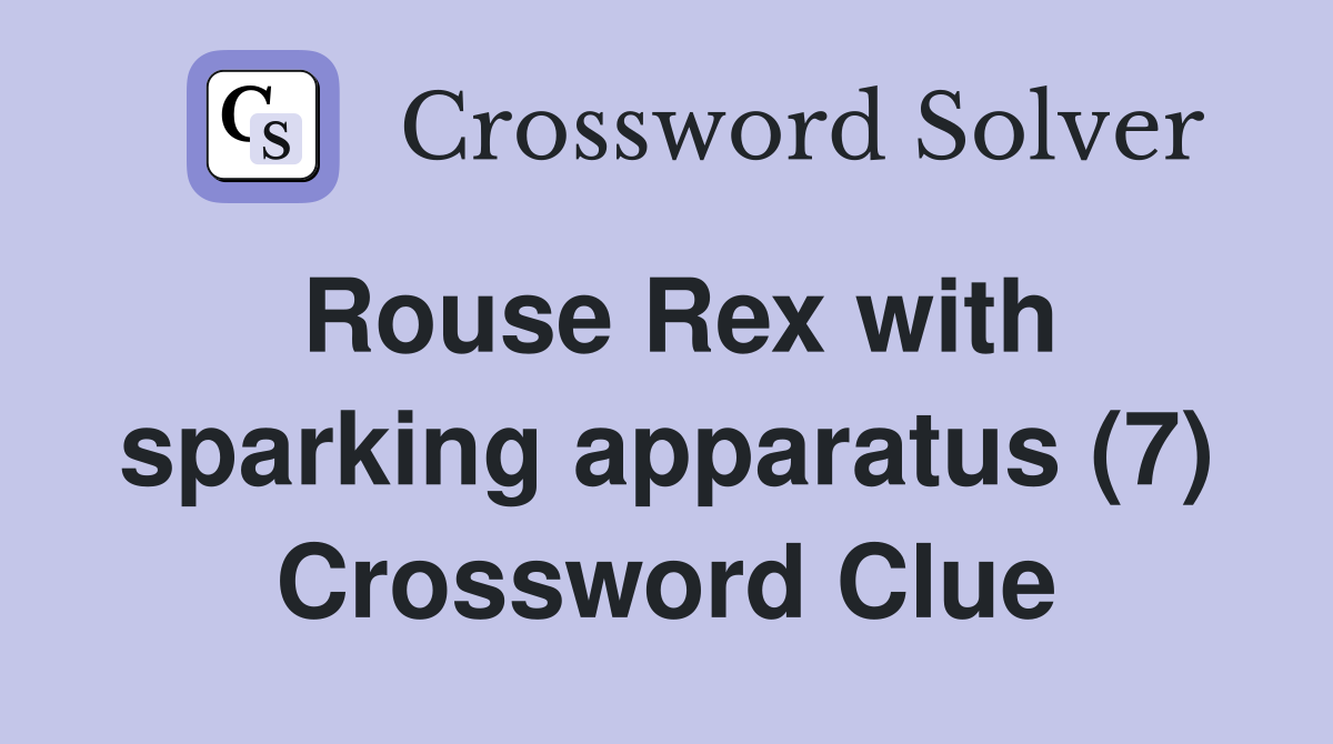 Rouse Rex with sparking apparatus (7) Crossword Clue