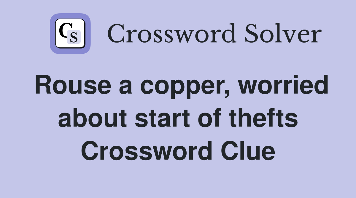 Rouse a copper, worried about start of thefts Crossword Clue