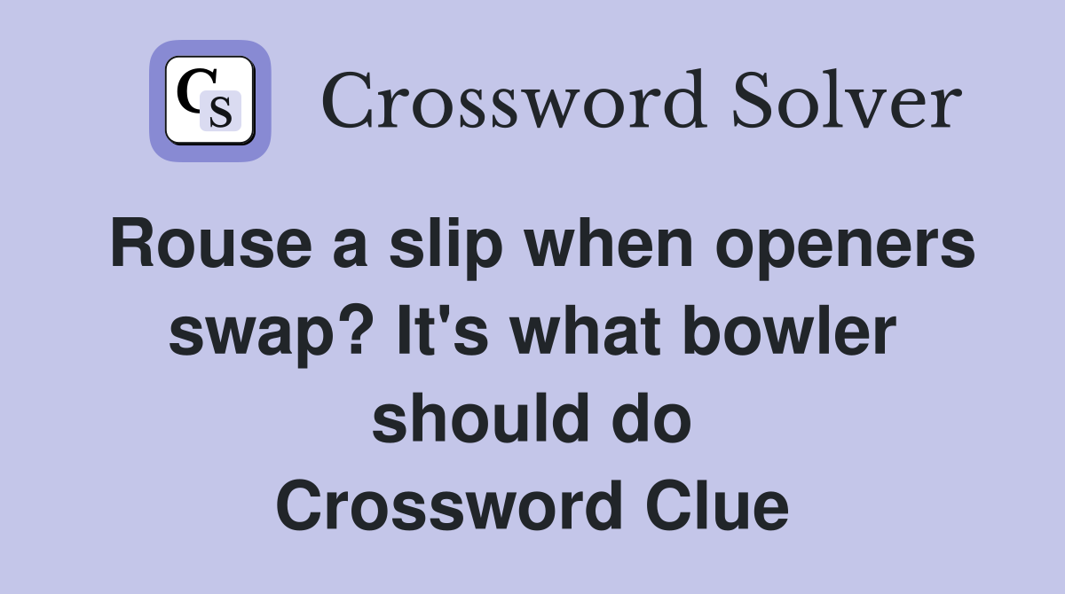 Rouse a slip when openers swap? It's what bowler should do Crossword Clue